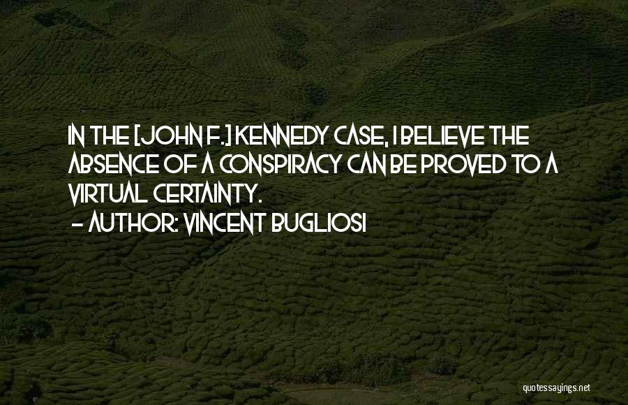 Vincent Bugliosi Quotes: In The [john F.] Kennedy Case, I Believe The Absence Of A Conspiracy Can Be Proved To A Virtual Certainty.