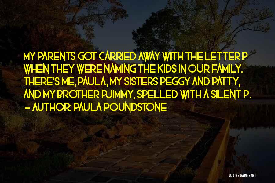 Paula Poundstone Quotes: My Parents Got Carried Away With The Letter P When They Were Naming The Kids In Our Family. There's Me,