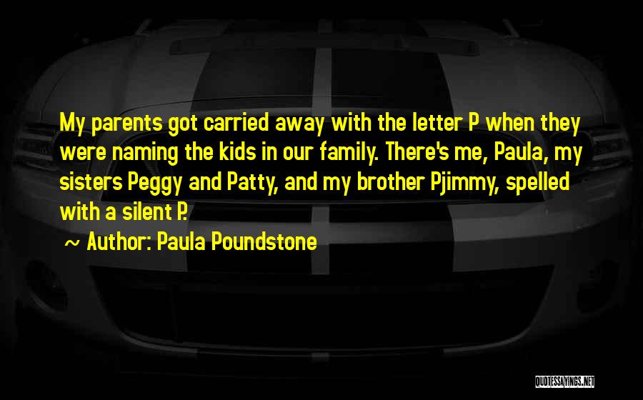 Paula Poundstone Quotes: My Parents Got Carried Away With The Letter P When They Were Naming The Kids In Our Family. There's Me,