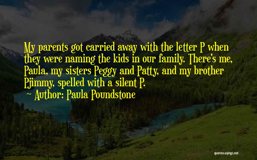 Paula Poundstone Quotes: My Parents Got Carried Away With The Letter P When They Were Naming The Kids In Our Family. There's Me,