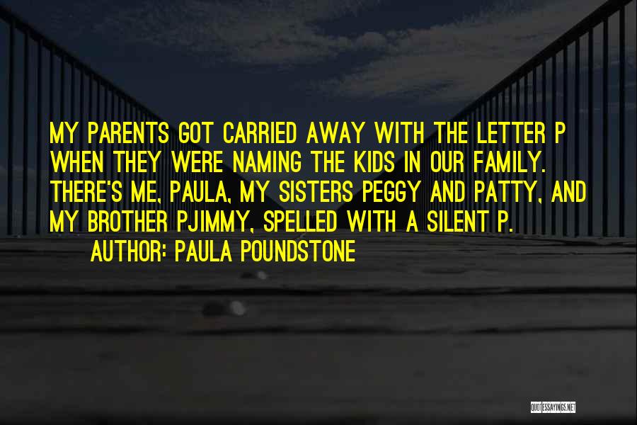 Paula Poundstone Quotes: My Parents Got Carried Away With The Letter P When They Were Naming The Kids In Our Family. There's Me,