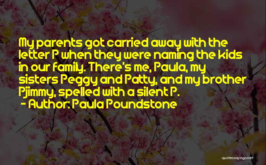 Paula Poundstone Quotes: My Parents Got Carried Away With The Letter P When They Were Naming The Kids In Our Family. There's Me,