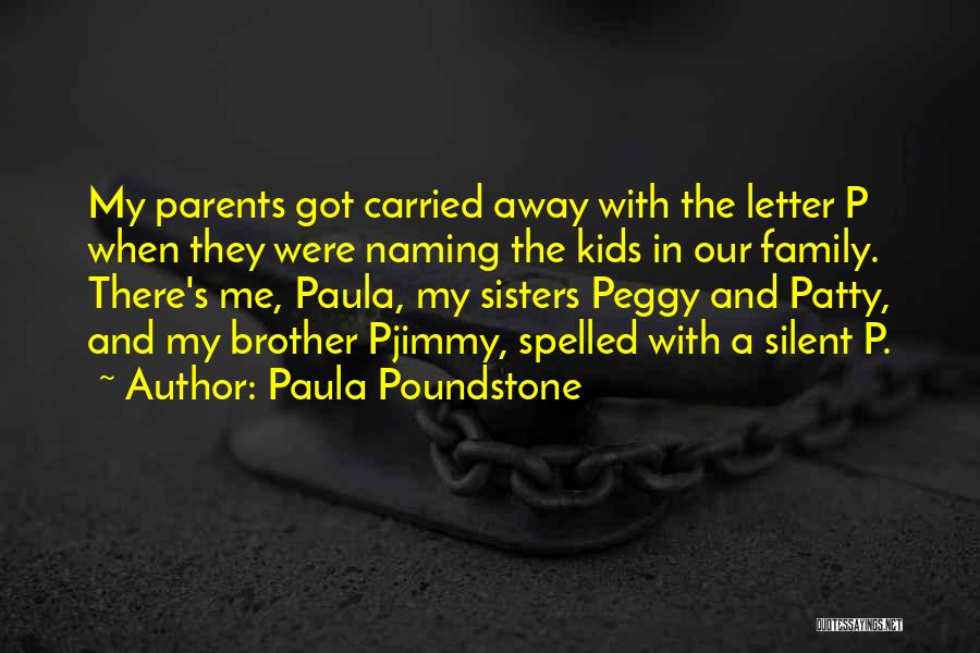 Paula Poundstone Quotes: My Parents Got Carried Away With The Letter P When They Were Naming The Kids In Our Family. There's Me,