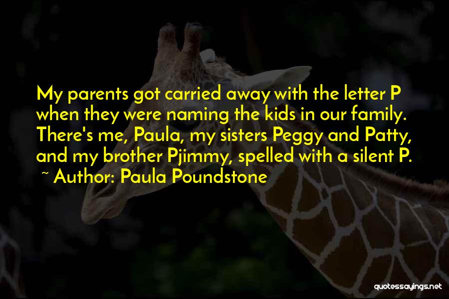 Paula Poundstone Quotes: My Parents Got Carried Away With The Letter P When They Were Naming The Kids In Our Family. There's Me,