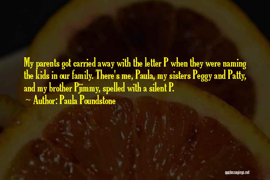 Paula Poundstone Quotes: My Parents Got Carried Away With The Letter P When They Were Naming The Kids In Our Family. There's Me,