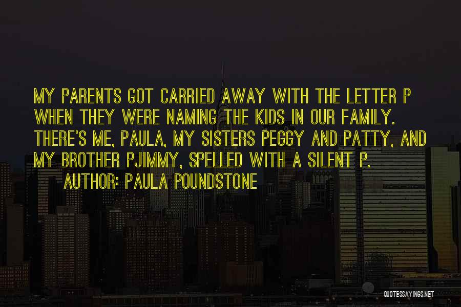 Paula Poundstone Quotes: My Parents Got Carried Away With The Letter P When They Were Naming The Kids In Our Family. There's Me,