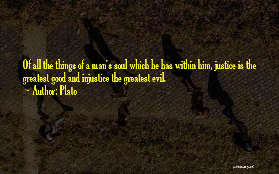 Plato Quotes: Of All The Things Of A Man's Soul Which He Has Within Him, Justice Is The Greatest Good And Injustice