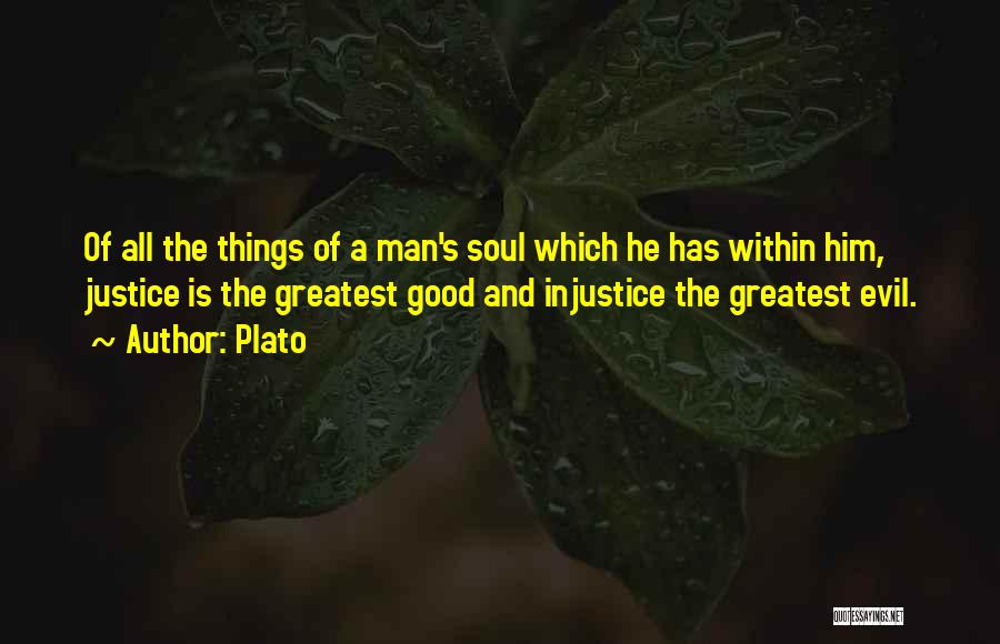 Plato Quotes: Of All The Things Of A Man's Soul Which He Has Within Him, Justice Is The Greatest Good And Injustice