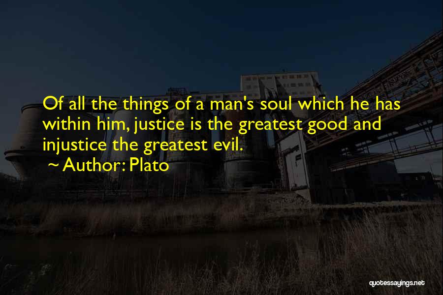 Plato Quotes: Of All The Things Of A Man's Soul Which He Has Within Him, Justice Is The Greatest Good And Injustice