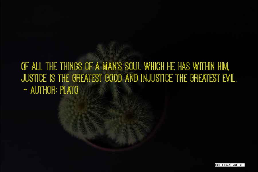 Plato Quotes: Of All The Things Of A Man's Soul Which He Has Within Him, Justice Is The Greatest Good And Injustice