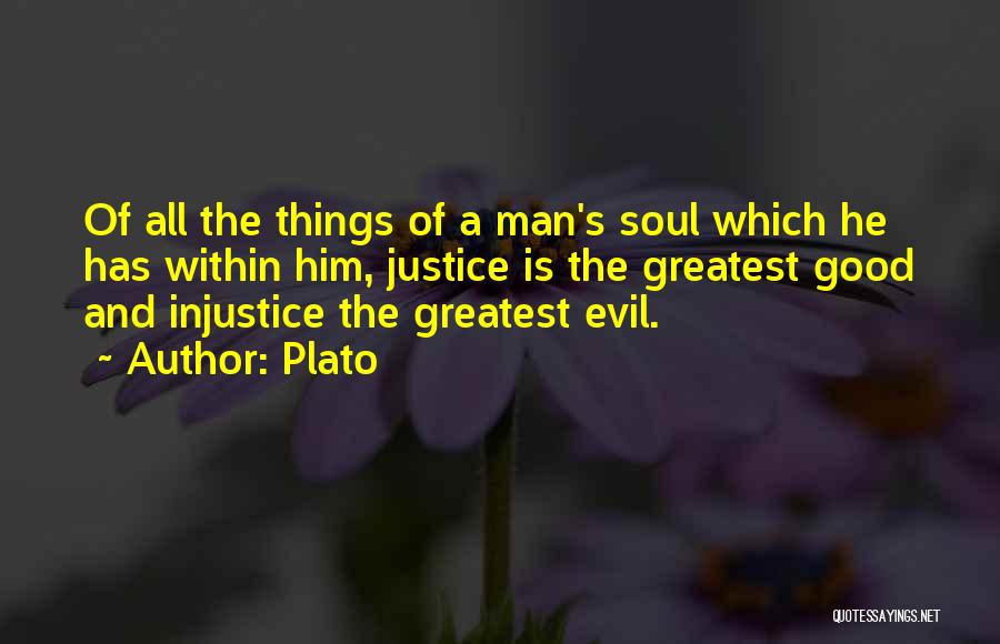 Plato Quotes: Of All The Things Of A Man's Soul Which He Has Within Him, Justice Is The Greatest Good And Injustice