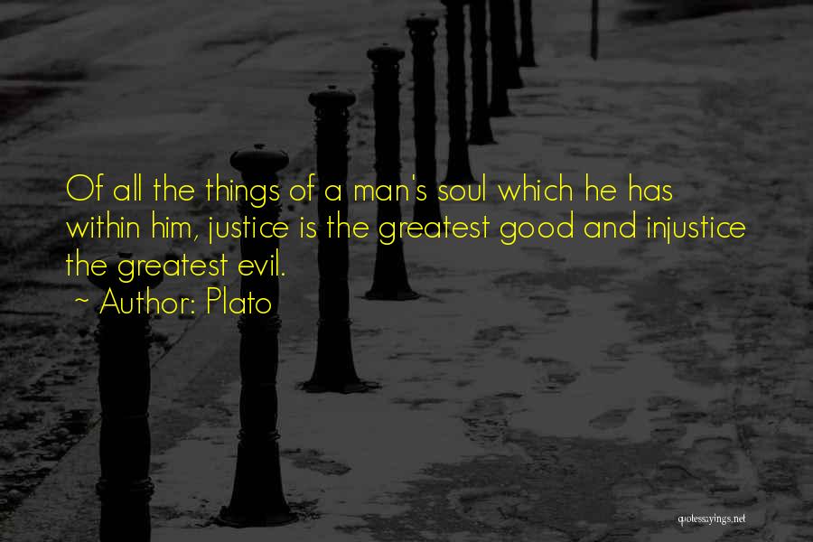Plato Quotes: Of All The Things Of A Man's Soul Which He Has Within Him, Justice Is The Greatest Good And Injustice