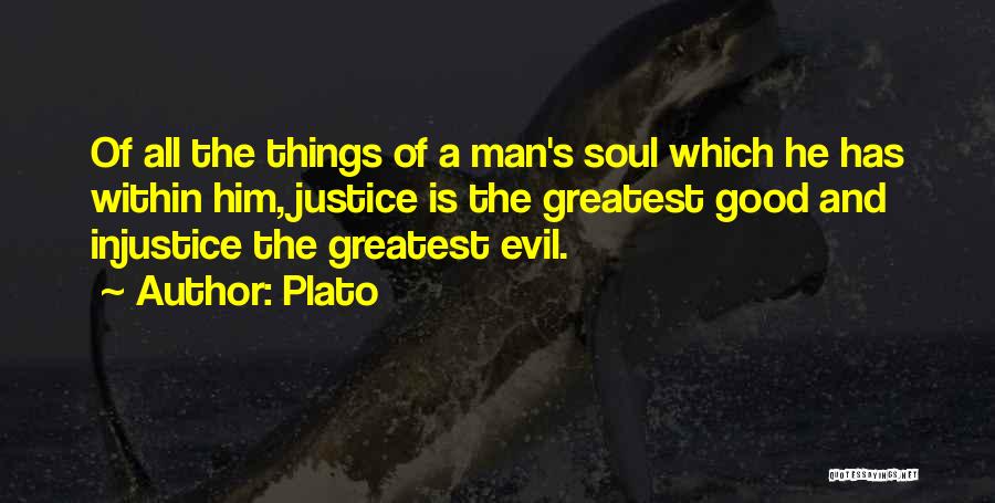 Plato Quotes: Of All The Things Of A Man's Soul Which He Has Within Him, Justice Is The Greatest Good And Injustice