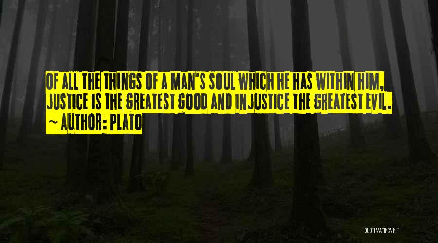 Plato Quotes: Of All The Things Of A Man's Soul Which He Has Within Him, Justice Is The Greatest Good And Injustice