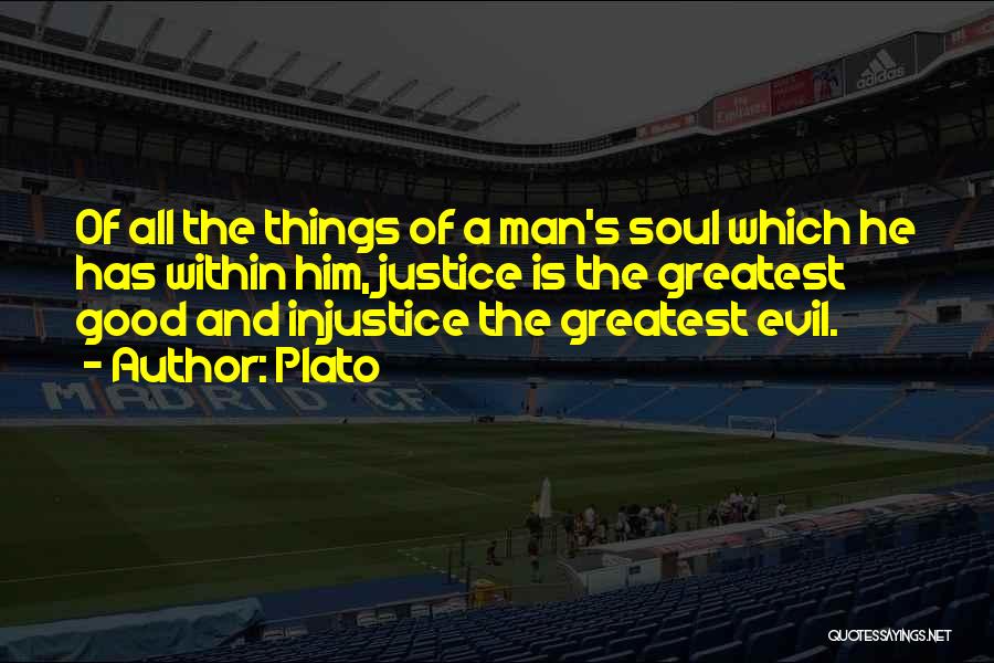 Plato Quotes: Of All The Things Of A Man's Soul Which He Has Within Him, Justice Is The Greatest Good And Injustice
