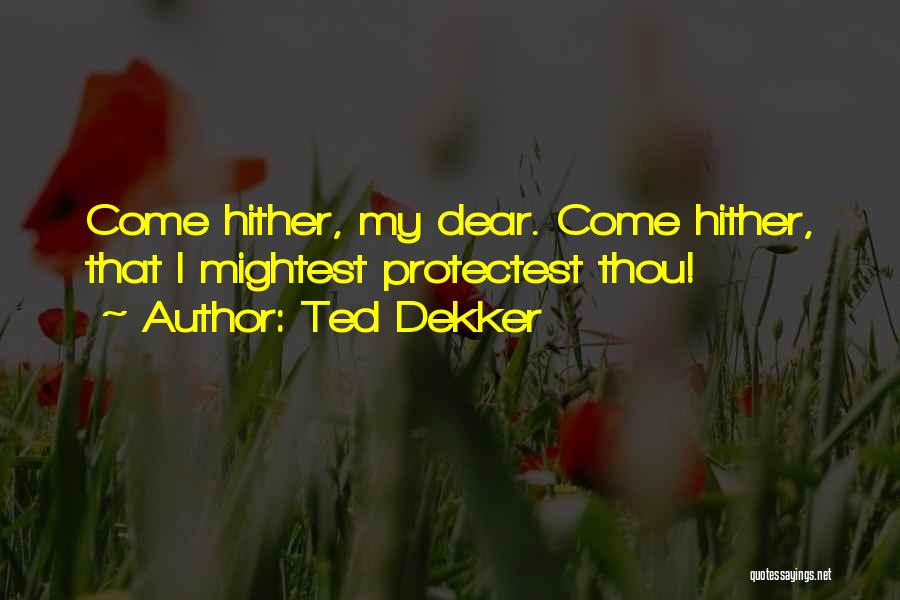 Ted Dekker Quotes: Come Hither, My Dear. Come Hither, That I Mightest Protectest Thou!