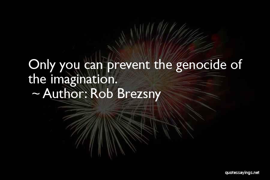 Rob Brezsny Quotes: Only You Can Prevent The Genocide Of The Imagination.