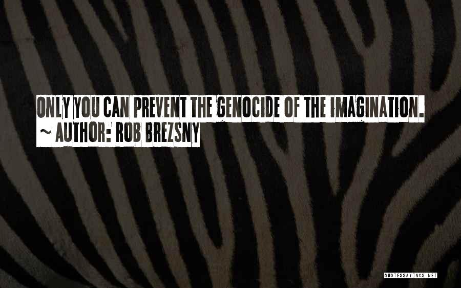Rob Brezsny Quotes: Only You Can Prevent The Genocide Of The Imagination.