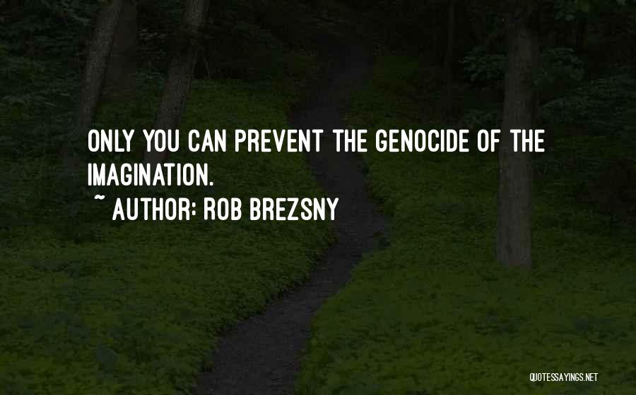 Rob Brezsny Quotes: Only You Can Prevent The Genocide Of The Imagination.