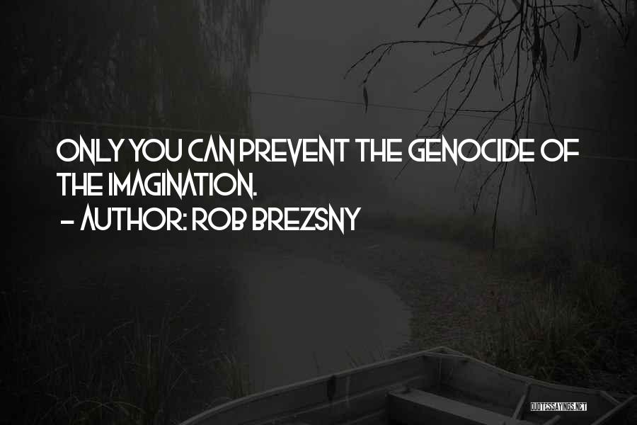 Rob Brezsny Quotes: Only You Can Prevent The Genocide Of The Imagination.