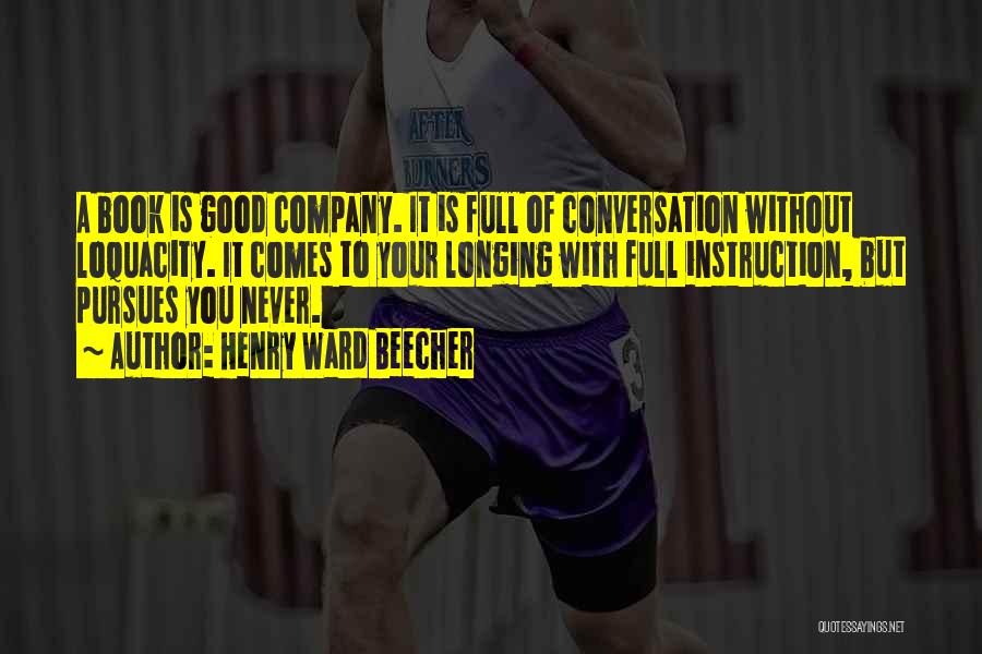 Henry Ward Beecher Quotes: A Book Is Good Company. It Is Full Of Conversation Without Loquacity. It Comes To Your Longing With Full Instruction,