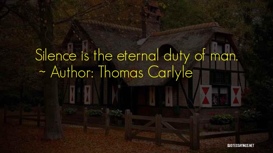 Thomas Carlyle Quotes: Silence Is The Eternal Duty Of Man.