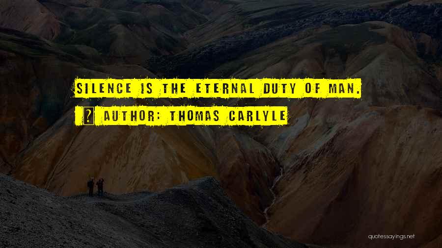 Thomas Carlyle Quotes: Silence Is The Eternal Duty Of Man.