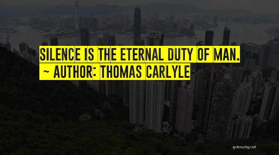 Thomas Carlyle Quotes: Silence Is The Eternal Duty Of Man.