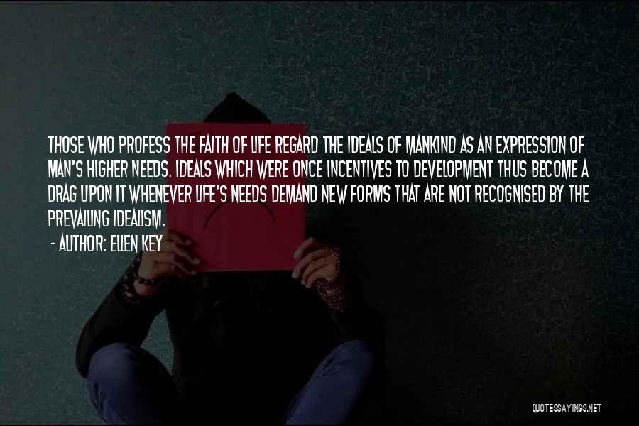 Ellen Key Quotes: Those Who Profess The Faith Of Life Regard The Ideals Of Mankind As An Expression Of Man's Higher Needs. Ideals