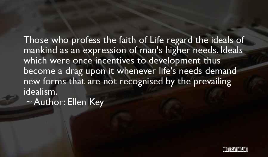 Ellen Key Quotes: Those Who Profess The Faith Of Life Regard The Ideals Of Mankind As An Expression Of Man's Higher Needs. Ideals