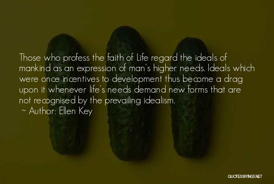 Ellen Key Quotes: Those Who Profess The Faith Of Life Regard The Ideals Of Mankind As An Expression Of Man's Higher Needs. Ideals
