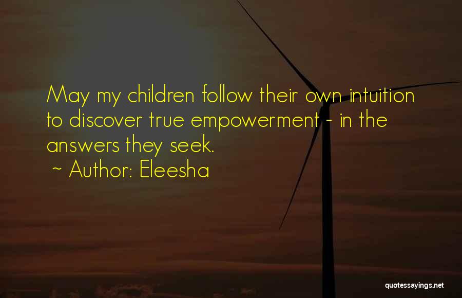 Eleesha Quotes: May My Children Follow Their Own Intuition To Discover True Empowerment - In The Answers They Seek.