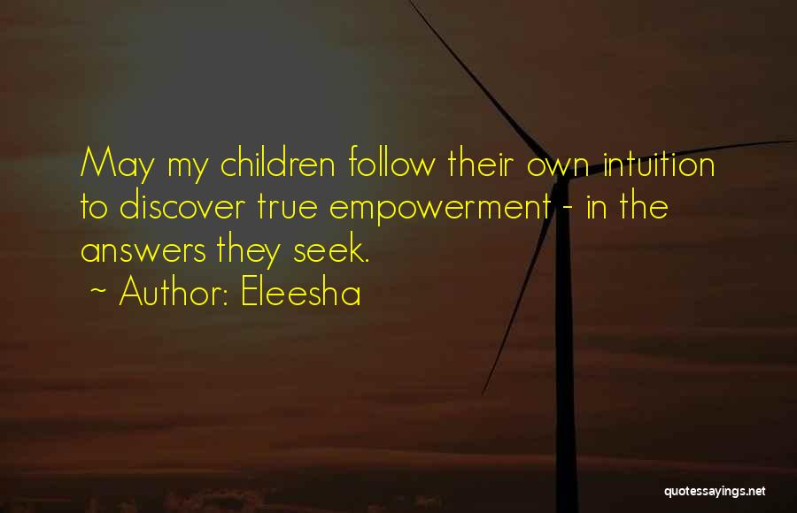 Eleesha Quotes: May My Children Follow Their Own Intuition To Discover True Empowerment - In The Answers They Seek.