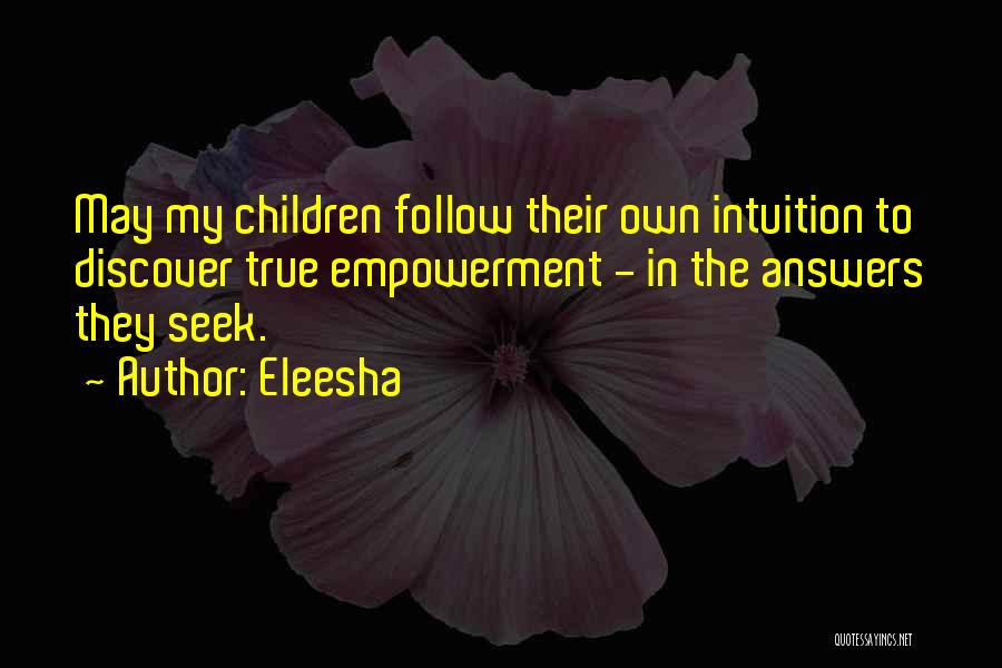 Eleesha Quotes: May My Children Follow Their Own Intuition To Discover True Empowerment - In The Answers They Seek.