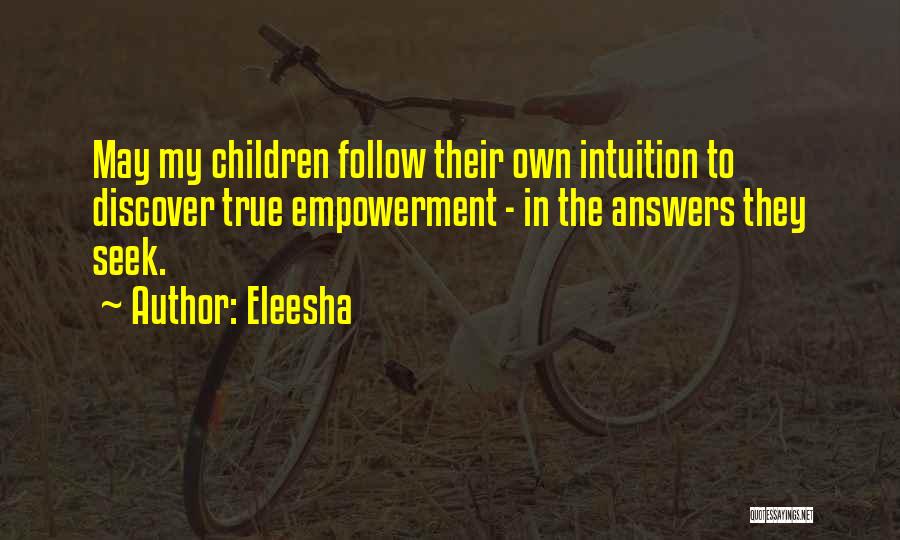 Eleesha Quotes: May My Children Follow Their Own Intuition To Discover True Empowerment - In The Answers They Seek.