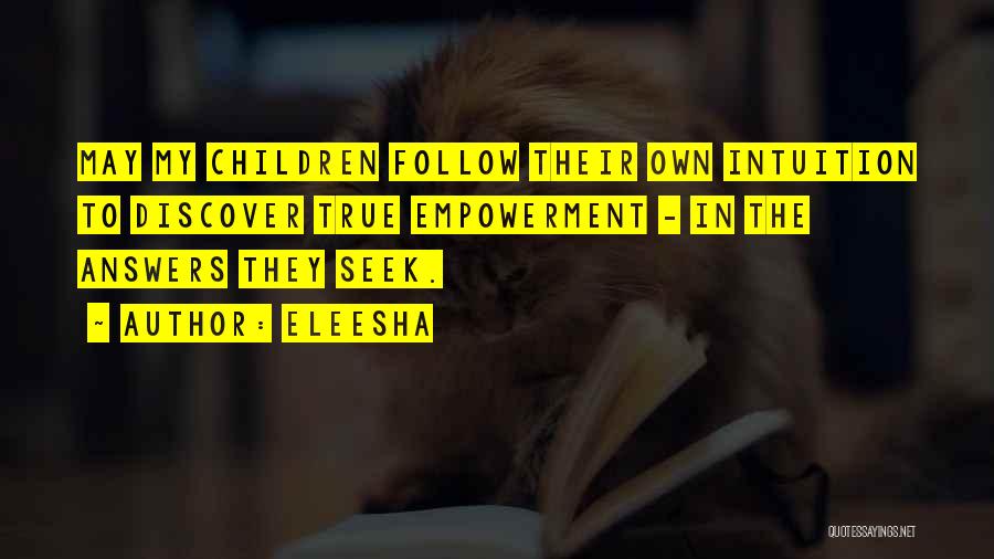 Eleesha Quotes: May My Children Follow Their Own Intuition To Discover True Empowerment - In The Answers They Seek.