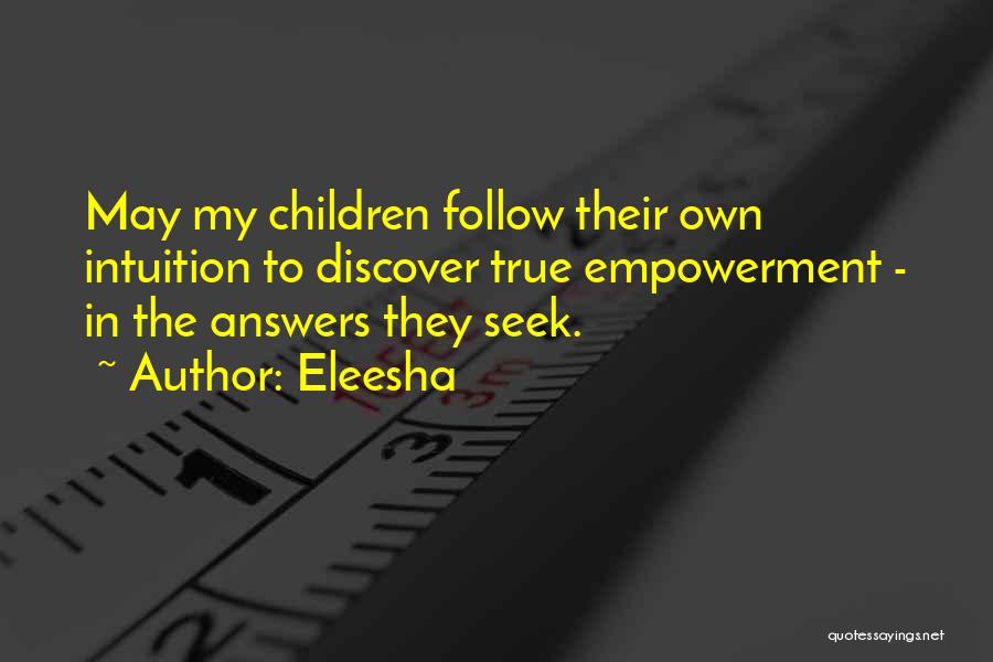 Eleesha Quotes: May My Children Follow Their Own Intuition To Discover True Empowerment - In The Answers They Seek.