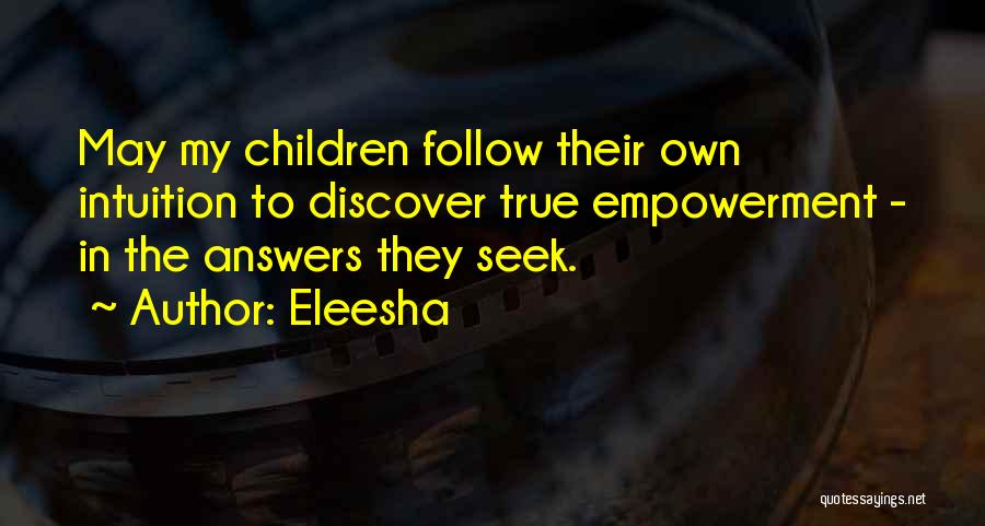 Eleesha Quotes: May My Children Follow Their Own Intuition To Discover True Empowerment - In The Answers They Seek.