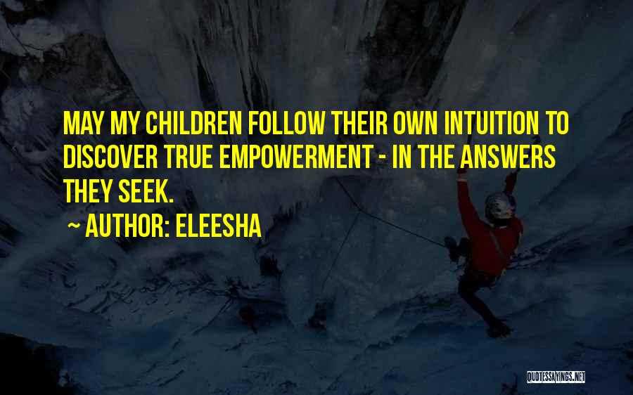 Eleesha Quotes: May My Children Follow Their Own Intuition To Discover True Empowerment - In The Answers They Seek.