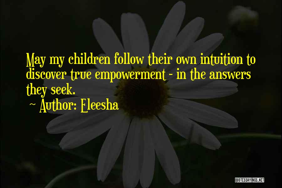 Eleesha Quotes: May My Children Follow Their Own Intuition To Discover True Empowerment - In The Answers They Seek.