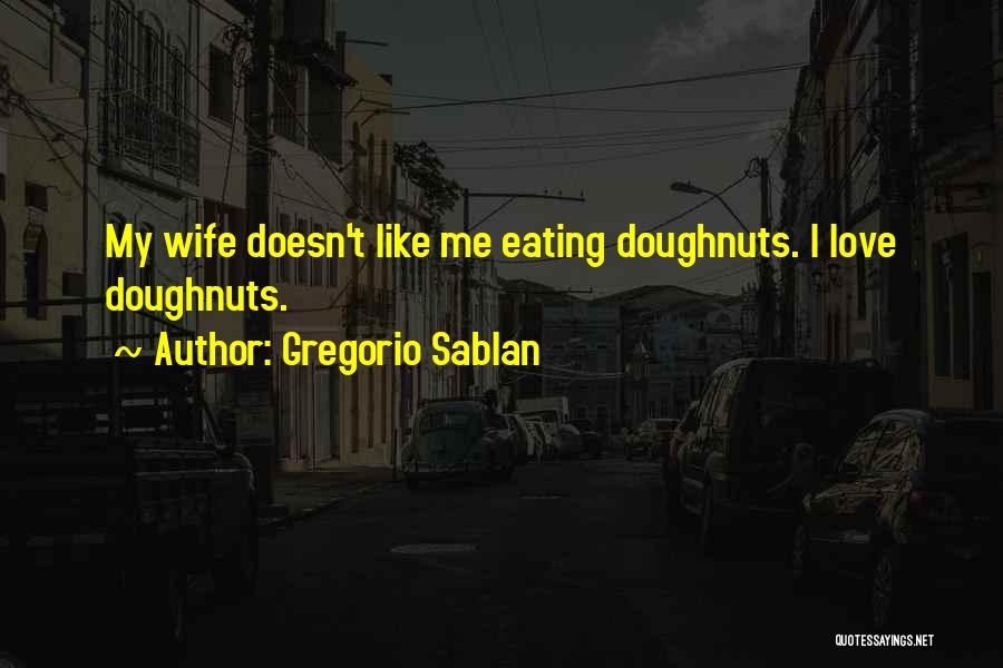 Gregorio Sablan Quotes: My Wife Doesn't Like Me Eating Doughnuts. I Love Doughnuts.