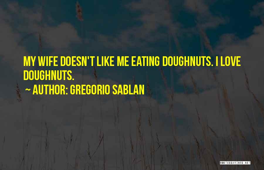 Gregorio Sablan Quotes: My Wife Doesn't Like Me Eating Doughnuts. I Love Doughnuts.