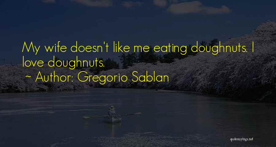 Gregorio Sablan Quotes: My Wife Doesn't Like Me Eating Doughnuts. I Love Doughnuts.