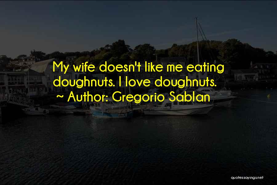 Gregorio Sablan Quotes: My Wife Doesn't Like Me Eating Doughnuts. I Love Doughnuts.