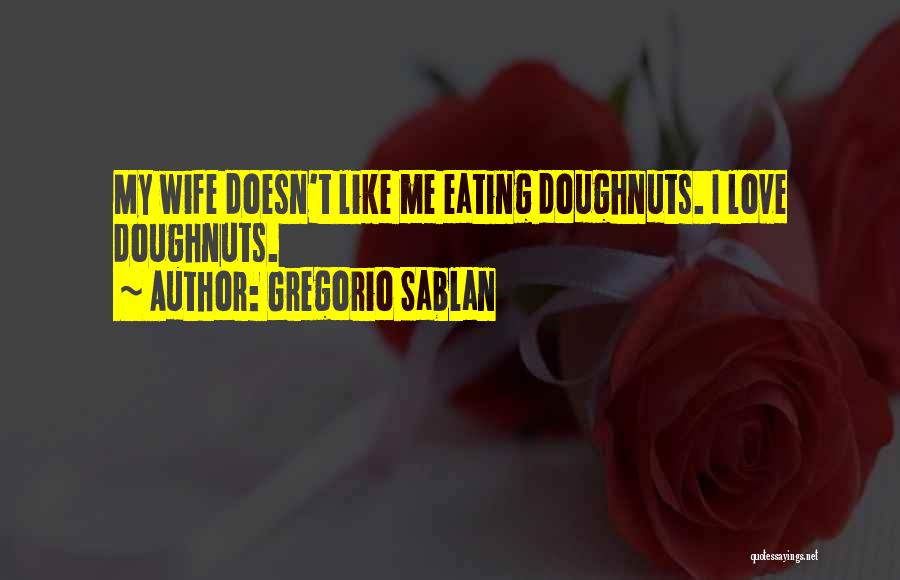 Gregorio Sablan Quotes: My Wife Doesn't Like Me Eating Doughnuts. I Love Doughnuts.