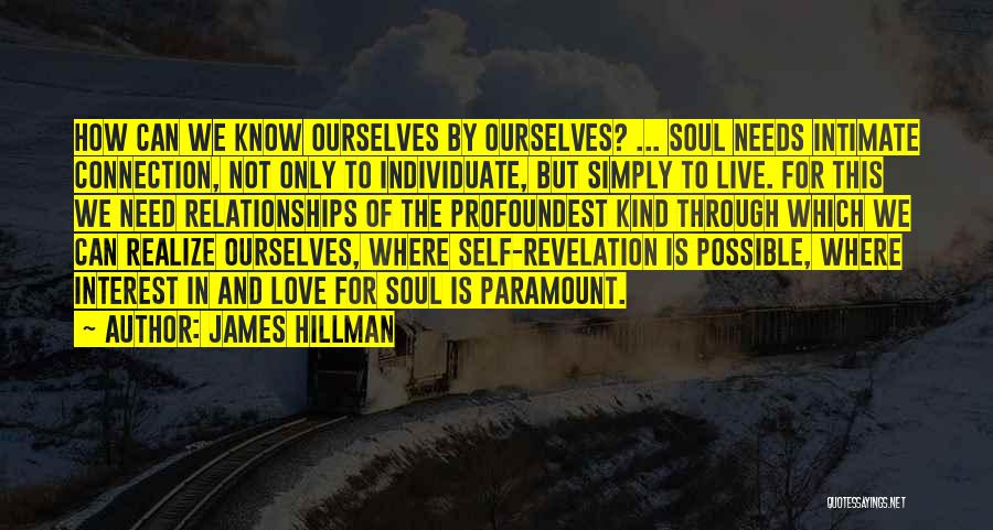 James Hillman Quotes: How Can We Know Ourselves By Ourselves? ... Soul Needs Intimate Connection, Not Only To Individuate, But Simply To Live.