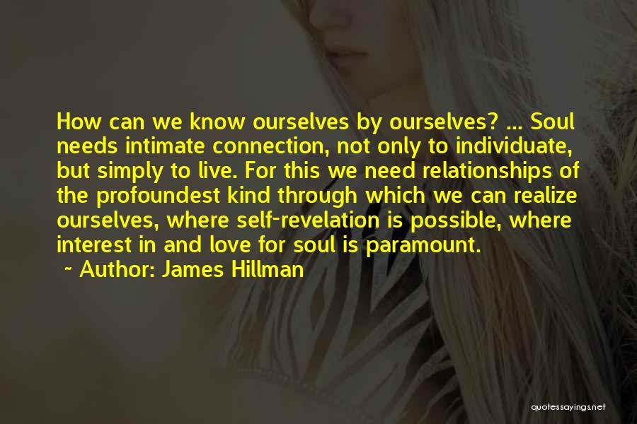 James Hillman Quotes: How Can We Know Ourselves By Ourselves? ... Soul Needs Intimate Connection, Not Only To Individuate, But Simply To Live.