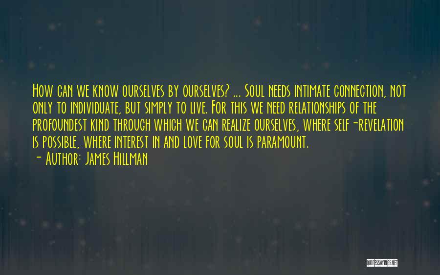 James Hillman Quotes: How Can We Know Ourselves By Ourselves? ... Soul Needs Intimate Connection, Not Only To Individuate, But Simply To Live.