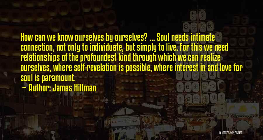 James Hillman Quotes: How Can We Know Ourselves By Ourselves? ... Soul Needs Intimate Connection, Not Only To Individuate, But Simply To Live.