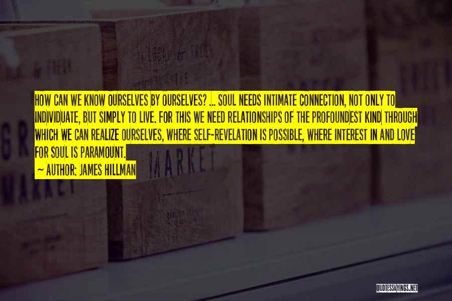 James Hillman Quotes: How Can We Know Ourselves By Ourselves? ... Soul Needs Intimate Connection, Not Only To Individuate, But Simply To Live.